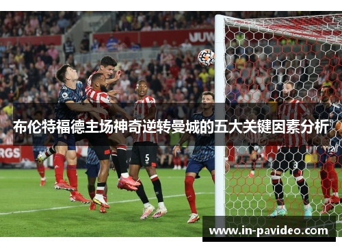 布伦特福德主场神奇逆转曼城的五大关键因素分析 布伦特福德主场神奇逆转曼城的五大关键因素分析