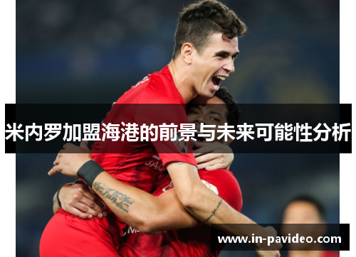 米内罗加盟海港的前景与未来可能性分析 米内罗加盟海港的前景与未来可能性分析