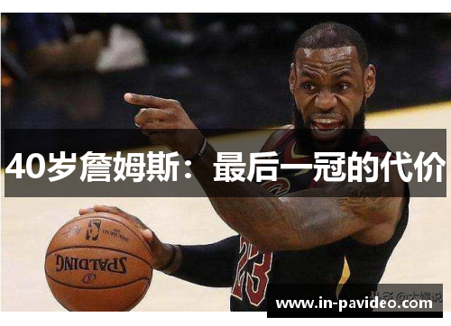 40岁詹姆斯:最后一冠的代价 40岁詹姆斯:最后一冠的代价