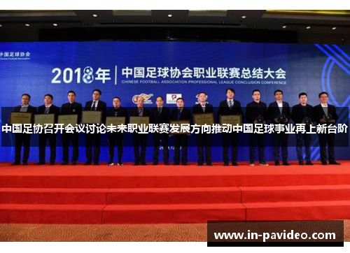 中国足协召开会议讨论未来职业联赛发展方向推动中国足球事业再上新台阶 中国足协召开会议讨论未来职业联赛发展方向推动中国足球事业再上新台阶