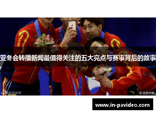 亚冬会转播新闻最值得关注的五大亮点与赛事背后的故事 亚冬会转播新闻最值得关注的五大亮点与赛事背后的故事