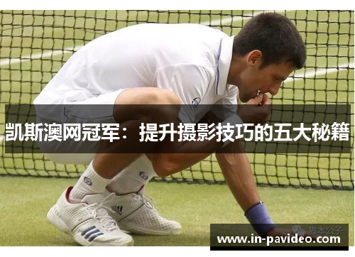 凯斯澳网冠军:提升摄影技巧的五大秘籍 凯斯澳网冠军:提升摄影技巧的五大秘籍