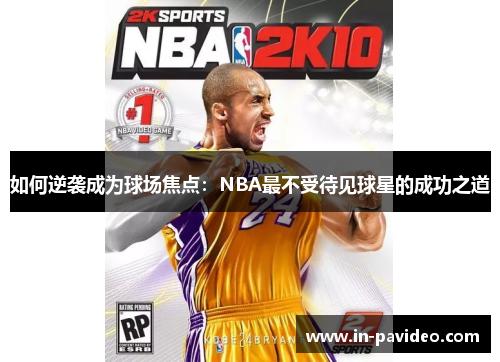 如何逆袭成为球场焦点:NBA最不受待见球星的成功之道 如何逆袭成为球场焦点:NBA最不受待见球星的成功之道