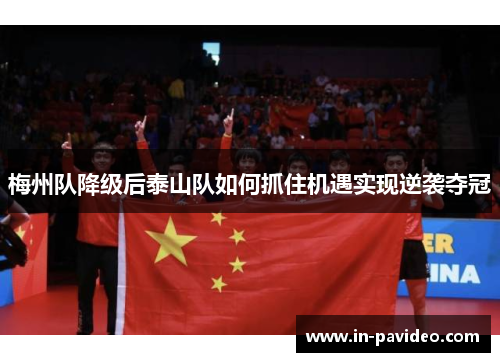 梅州队降级后泰山队如何抓住机遇实现逆袭夺冠 梅州队降级后泰山队如何抓住机遇实现逆袭夺冠