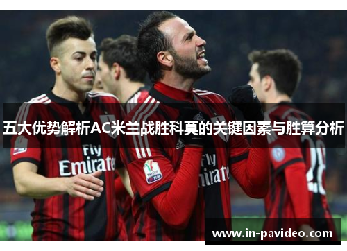 五大优势解析AC米兰战胜科莫的关键因素与胜算分析 五大优势解析AC米兰战胜科莫的关键因素与胜算分析