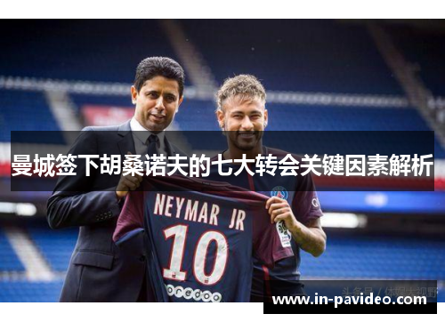 曼城签下胡桑诺夫的七大转会关键因素解析 曼城签下胡桑诺夫的七大转会关键因素解析