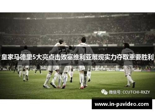 皇家马德里5大亮点击败塞维利亚展现实力夺取重要胜利 皇家马德里5大亮点击败塞维利亚展现实力夺取重要胜利