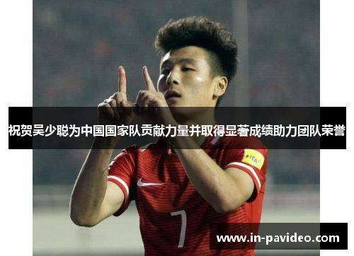 祝贺吴少聪为中国国家队贡献力量并取得显著成绩助力团队荣誉 祝贺吴少聪为中国国家队贡献力量并取得显著成绩助力团队荣誉