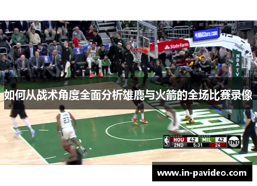 如何从战术角度全面分析雄鹿与火箭的全场比赛录像 如何从战术角度全面分析雄鹿与火箭的全场比赛录像