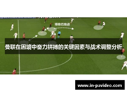 曼联在困境中奋力拼搏的关键因素与战术调整分析 曼联在困境中奋力拼搏的关键因素与战术调整分析