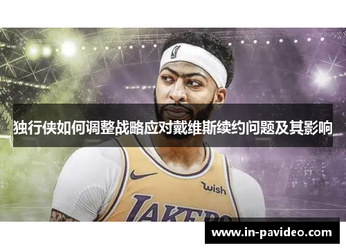 独行侠如何调整战略应对戴维斯续约问题及其影响 独行侠如何调整战略应对戴维斯续约问题及其影响
