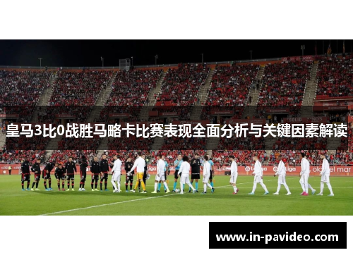 皇马3比0战胜马略卡比赛表现全面分析与关键因素解读 皇马3比0战胜马略卡比赛表现全面分析与关键因素解读