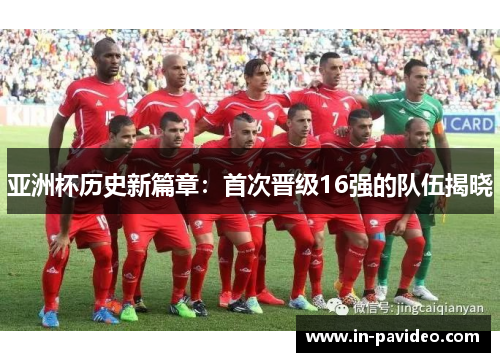 亚洲杯历史新篇章:首次晋级16强的队伍揭晓 亚洲杯历史新篇章:首次晋级16强的队伍揭晓