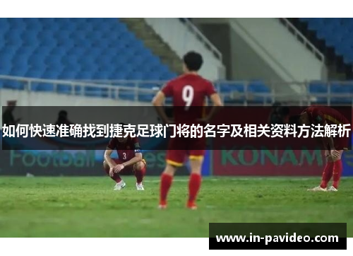 如何快速准确找到捷克足球门将的名字及相关资料方法解析 如何快速准确找到捷克足球门将的名字及相关资料方法解析