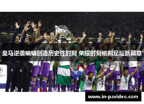 皇马逆袭蝙蝠创造历史性时刻 荣耀时刻铭刻足坛新篇章 皇马逆袭蝙蝠创造历史性时刻 荣耀时刻铭刻足坛新篇章