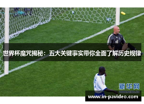 世界杯魔咒揭秘:五大关键事实带你全面了解历史规律 世界杯魔咒揭秘:五大关键事实带你全面了解历史规律