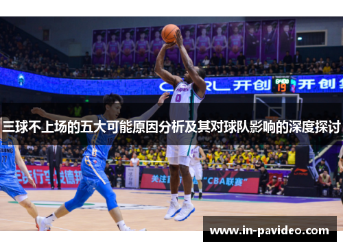 三球不上场的五大可能原因分析及其对球队影响的深度探讨 三球不上场的五大可能原因分析及其对球队影响的深度探讨