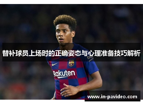 替补球员上场时的正确姿态与心理准备技巧解析 替补球员上场时的正确姿态与心理准备技巧解析