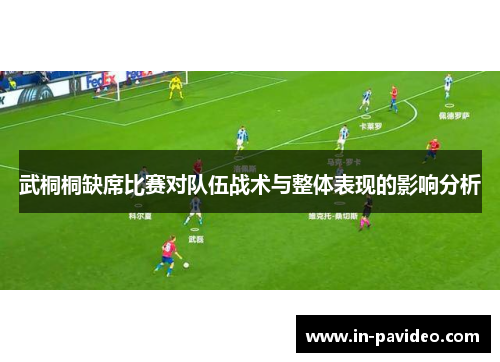 武桐桐缺席比赛对队伍战术与整体表现的影响分析 武桐桐缺席比赛对队伍战术与整体表现的影响分析