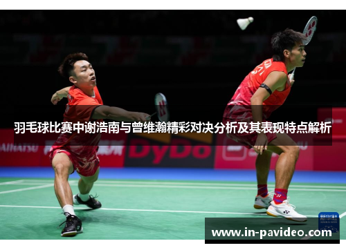 羽毛球比赛中谢浩南与曾维瀚精彩对决分析及其表现特点解析 羽毛球比赛中谢浩南与曾维瀚精彩对决分析及其表现特点解析