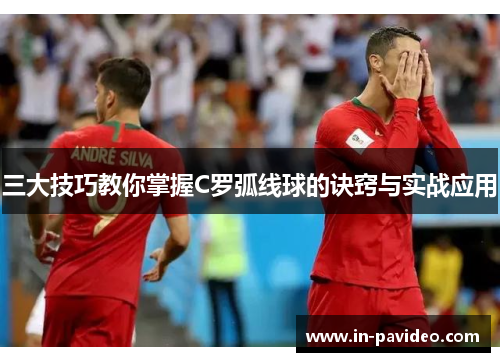 三大技巧教你掌握C罗弧线球的诀窍与实战应用