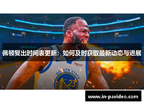 佩顿复出时间表更新:如何及时获取最新动态与进展 佩顿复出时间表更新:如何及时获取最新动态与进展