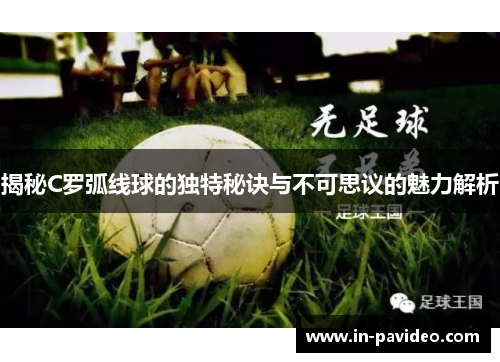 揭秘C罗弧线球的独特秘诀与不可思议的魅力解析 揭秘C罗弧线球的独特秘诀与不可思议的魅力解析
