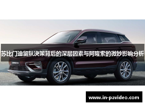 苏比门迪留队决策背后的深层因素与阿隆索的微妙影响分析