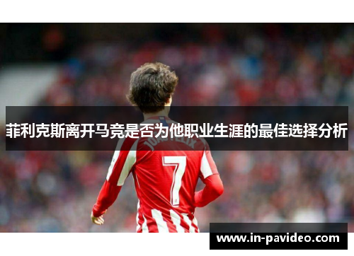 菲利克斯离开马竞是否为他职业生涯的最佳选择分析