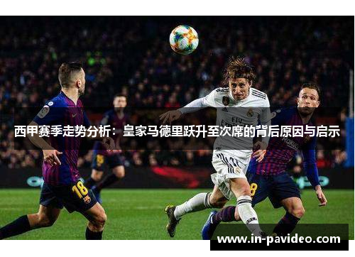 西甲赛季走势分析：皇家马德里跃升至次席的背后原因与启示