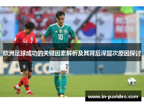 欧洲足球成功的关键因素解析及其背后深层次原因探讨