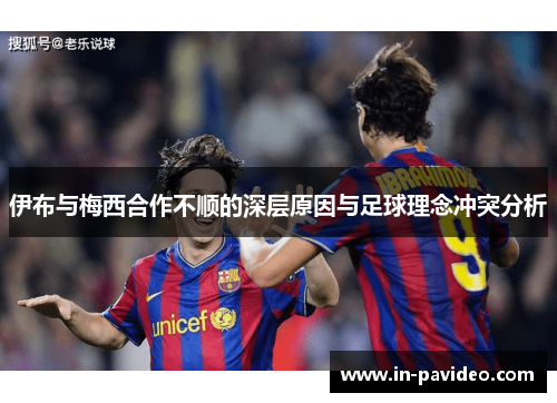 伊布与梅西合作不顺的深层原因与足球理念冲突分析