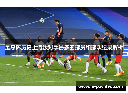 足总杯历史上淘汰对手最多的球员和球队纪录解析 足总杯历史上淘汰对手最多的球员和球队纪录解析
