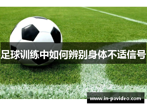 足球训练中如何辨别身体不适信号 足球训练中如何辨别身体不适信号