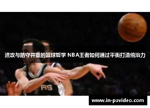 进攻与防守并重的篮球哲学 NBA王者如何通过平衡打造统治力