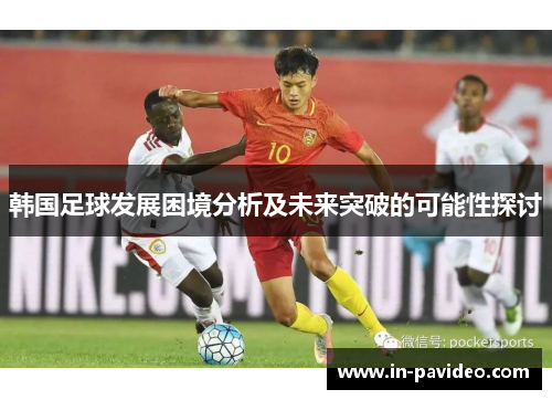 韩国足球发展困境分析及未来突破的可能性探讨 韩国足球发展困境分析及未来突破的可能性探讨