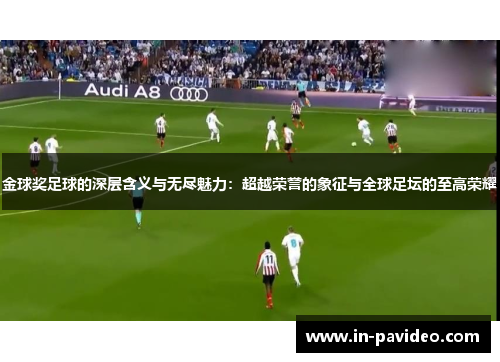 金球奖足球的深层含义与无尽魅力:超越荣誉的象征与全球足坛的至高荣耀 金球奖足球的深层含义与无尽魅力:超越荣誉的象征与全球足坛的至高荣耀