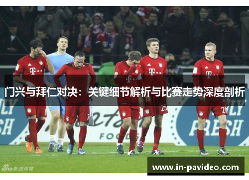 门兴与拜仁对决:关键细节解析与比赛走势深度剖析 门兴与拜仁对决:关键细节解析与比赛走势深度剖析