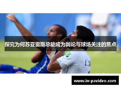 探究为何苏亚雷斯总能成为舆论与球场关注的焦点