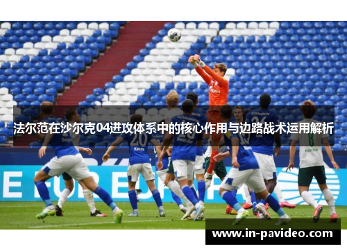 法尔范在沙尔克04进攻体系中的核心作用与边路战术运用解析