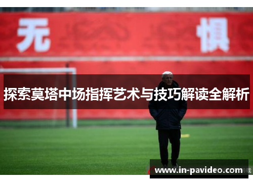 探索莫塔中场指挥艺术与技巧解读全解析 探索莫塔中场指挥艺术与技巧解读全解析