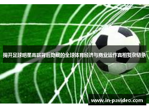 揭开足球明星高薪背后隐藏的全球体育经济与商业运作真相复杂链条 揭开足球明星高薪背后隐藏的全球体育经济与商业运作真相复杂链条