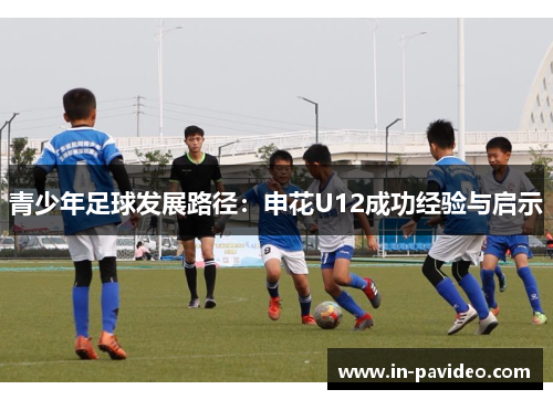 青少年足球发展路径:申花U12成功经验与启示 青少年足球发展路径:申花U12成功经验与启示