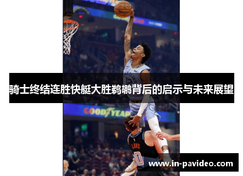 骑士终结连胜快艇大胜鹈鹕背后的启示与未来展望 骑士终结连胜快艇大胜鹈鹕背后的启示与未来展望