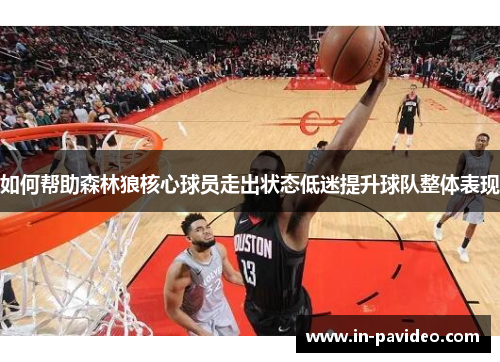 如何帮助森林狼核心球员走出状态低迷提升球队整体表现 如何帮助森林狼核心球员走出状态低迷提升球队整体表现