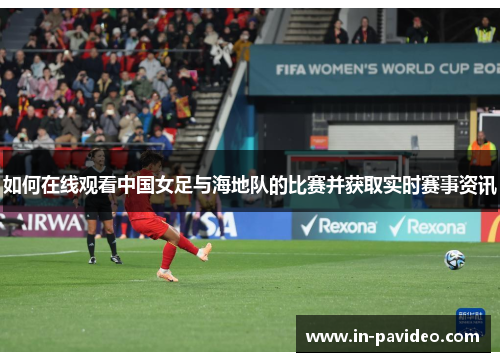 如何在线观看中国女足与海地队的比赛并获取实时赛事资讯 如何在线观看中国女足与海地队的比赛并获取实时赛事资讯