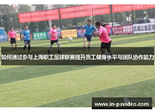 如何通过参与上海职工足球联赛提升员工健身水平与团队协作能力 如何通过参与上海职工足球联赛提升员工健身水平与团队协作能力