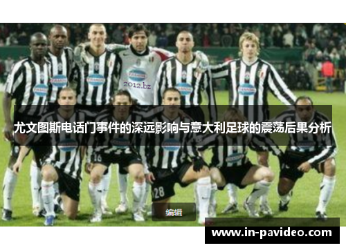 尤文图斯电话门事件的深远影响与意大利足球的震荡后果分析 尤文图斯电话门事件的深远影响与意大利足球的震荡后果分析