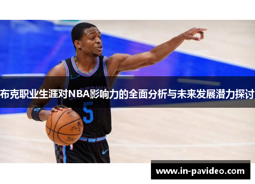 布克职业生涯对NBA影响力的全面分析与未来发展潜力探讨 布克职业生涯对NBA影响力的全面分析与未来发展潜力探讨