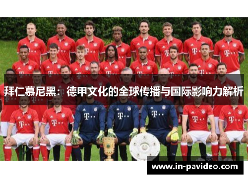 拜仁慕尼黑：德甲文化的全球传播与国际影响力解析